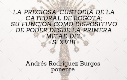 La preciosa custodia de la Catedral de Bogotá; su función como dispositivo de poder desde la primera mitad del S. XVIII