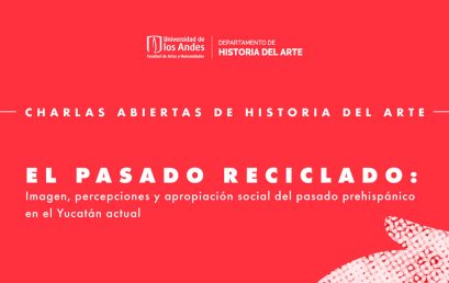 Charla El Pasado Reciclado: imagen, percepciones y apropiación social del pasado prehispánico en el Yucatán actual
